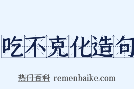 吃不克化造句是什么意思的图片